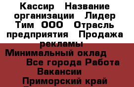 Кассир › Название организации ­ Лидер Тим, ООО › Отрасль предприятия ­ Продажа рекламы › Минимальный оклад ­ 20 000 - Все города Работа » Вакансии   . Приморский край,Дальнереченск г.